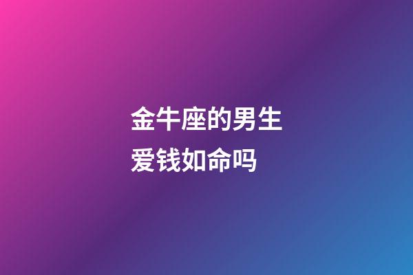 金牛座的男生爱钱如命吗-第1张-星座运势-玄机派