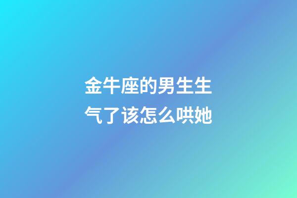 金牛座的男生生气了该怎么哄她-第1张-星座运势-玄机派