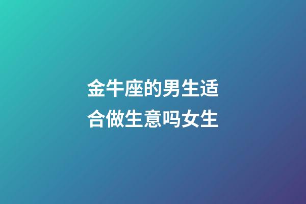 金牛座的男生适合做生意吗女生-第1张-星座运势-玄机派