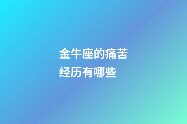 金牛座的痛苦经历有哪些-第1张-星座运势-玄机派