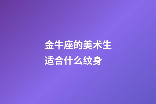 金牛座的美术生适合什么纹身-第1张-星座运势-玄机派