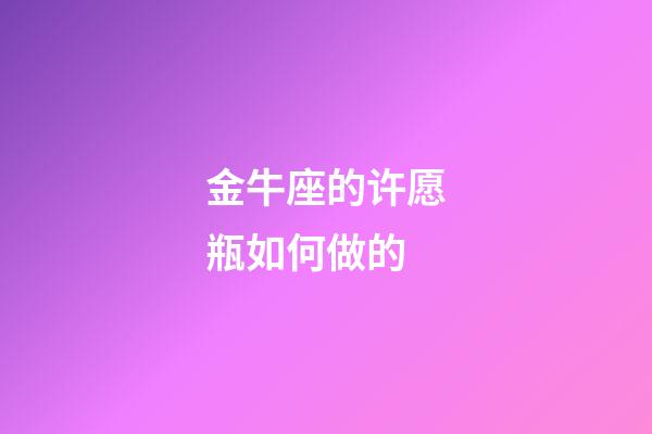 金牛座的许愿瓶如何做的-第1张-星座运势-玄机派