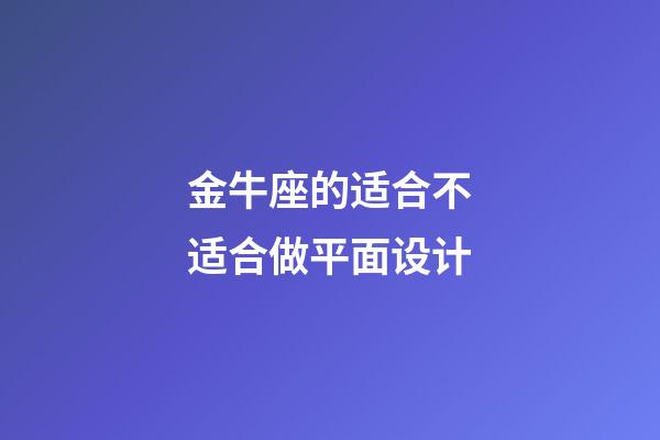 金牛座的适合不适合做平面设计-第1张-星座运势-玄机派