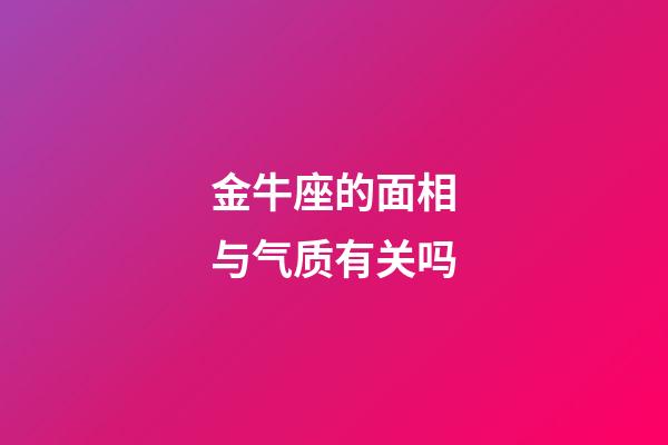 金牛座的面相与气质有关吗-第1张-星座运势-玄机派