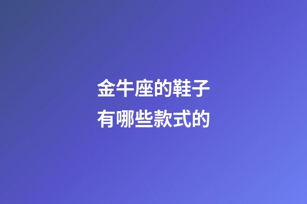 金牛座的鞋子有哪些款式的-第1张-星座运势-玄机派