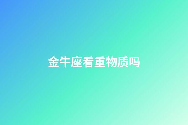 金牛座看重物质吗-第1张-星座运势-玄机派