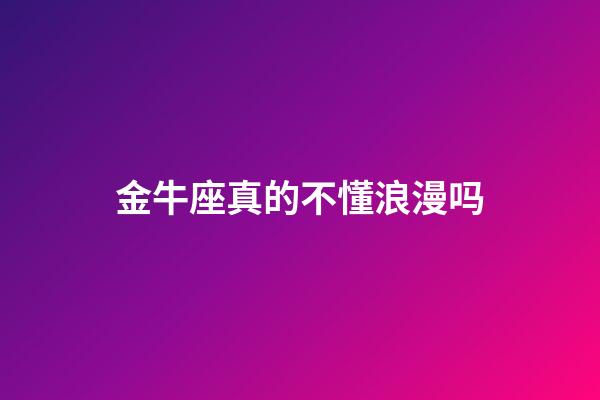 金牛座真的不懂浪漫吗-第1张-星座运势-玄机派