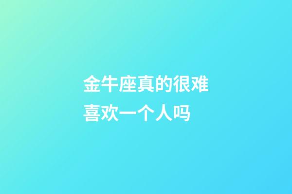 金牛座真的很难喜欢一个人吗-第1张-星座运势-玄机派