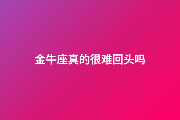 金牛座真的很难回头吗-第1张-星座运势-玄机派