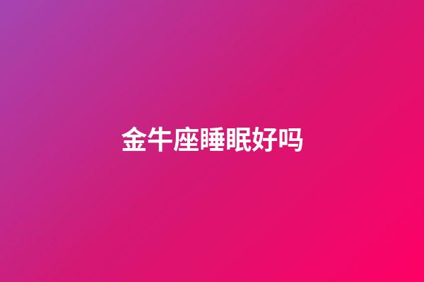金牛座睡眠好吗-第1张-星座运势-玄机派