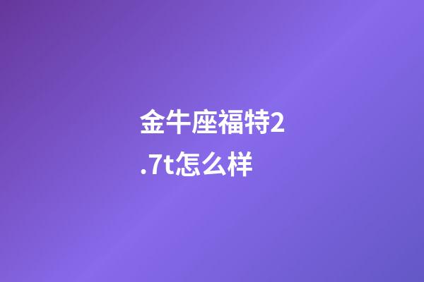 金牛座福特2.7t怎么样-第1张-星座运势-玄机派