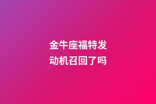 金牛座福特发动机召回了吗-第1张-星座运势-玄机派