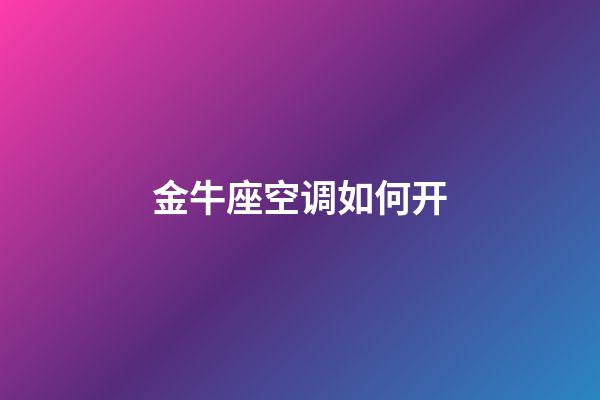 金牛座空调如何开-第1张-星座运势-玄机派