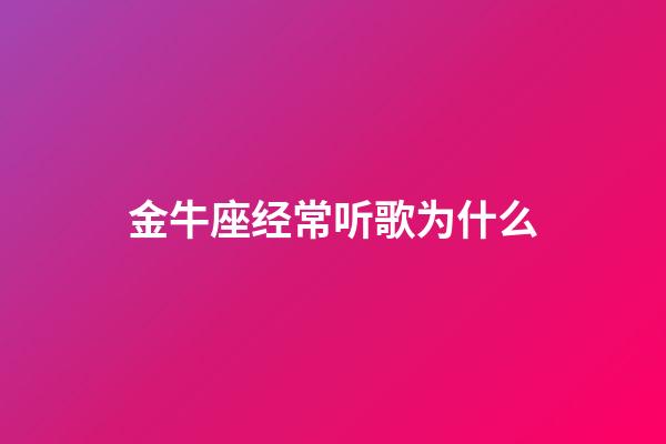 金牛座经常听歌为什么-第1张-星座运势-玄机派