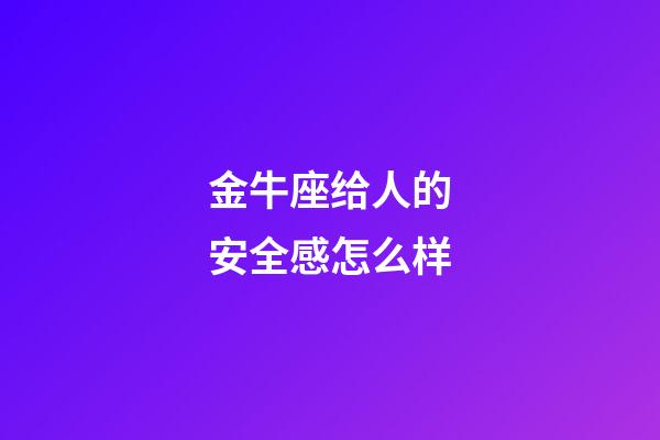 金牛座给人的安全感怎么样-第1张-星座运势-玄机派