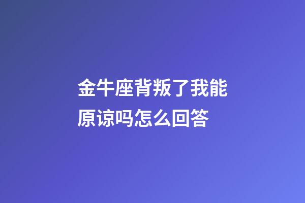 金牛座背叛了我能原谅吗怎么回答-第1张-星座运势-玄机派