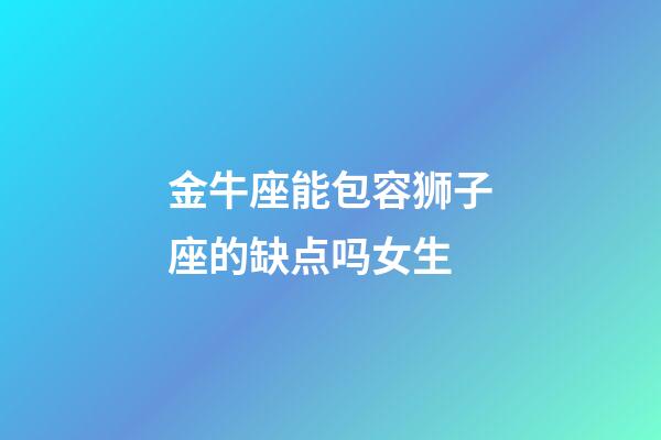 金牛座能包容狮子座的缺点吗女生-第1张-星座运势-玄机派