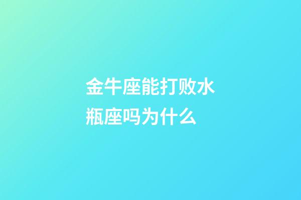 金牛座能打败水瓶座吗为什么-第1张-星座运势-玄机派