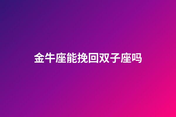 金牛座能挽回双子座吗-第1张-星座运势-玄机派