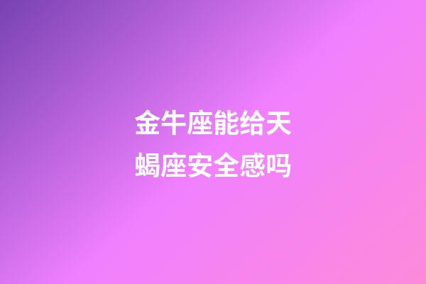 金牛座能给天蝎座安全感吗-第1张-星座运势-玄机派