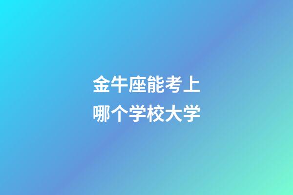 金牛座能考上哪个学校大学-第1张-星座运势-玄机派