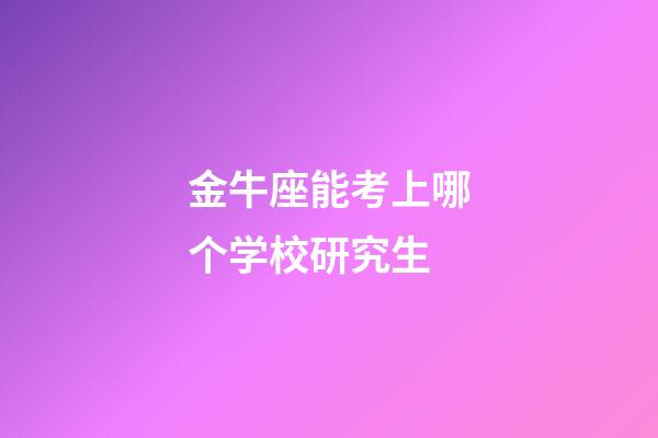 金牛座能考上哪个学校研究生-第1张-星座运势-玄机派