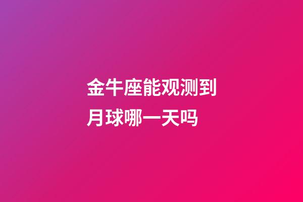 金牛座能观测到月球哪一天吗-第1张-星座运势-玄机派