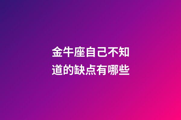 金牛座自己不知道的缺点有哪些-第1张-星座运势-玄机派