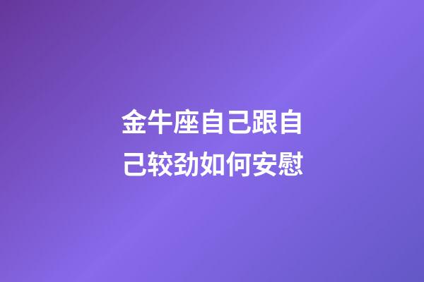 金牛座自己跟自己较劲如何安慰-第1张-星座运势-玄机派