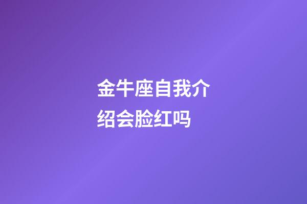 金牛座自我介绍会脸红吗-第1张-星座运势-玄机派