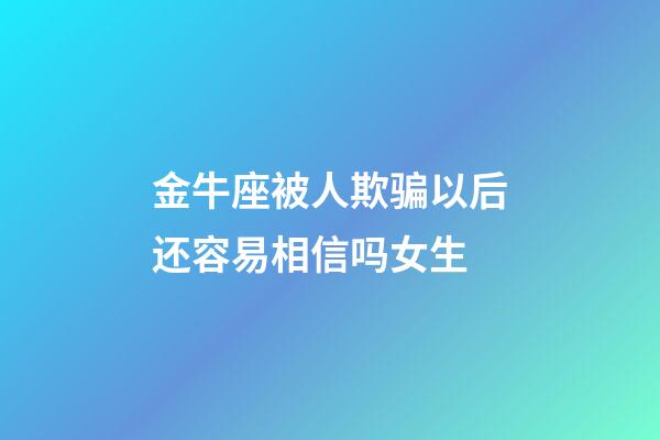 金牛座被人欺骗以后还容易相信吗女生-第1张-星座运势-玄机派