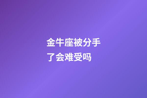 金牛座被分手了会难受吗-第1张-星座运势-玄机派