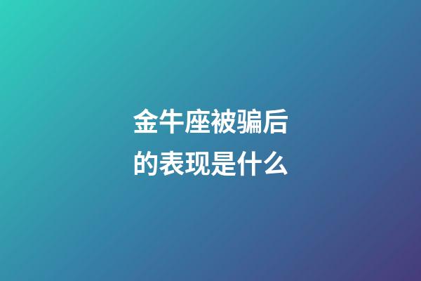 金牛座被骗后的表现是什么-第1张-星座运势-玄机派