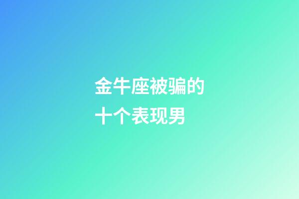 金牛座被骗的十个表现男-第1张-星座运势-玄机派