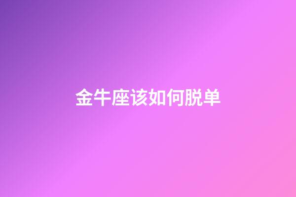 金牛座该如何脱单-第1张-星座运势-玄机派