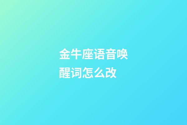 金牛座语音唤醒词怎么改-第1张-星座运势-玄机派