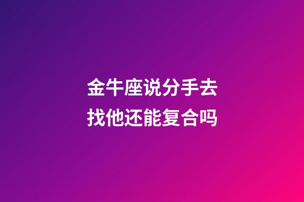 金牛座说分手去找他还能复合吗-第1张-星座运势-玄机派