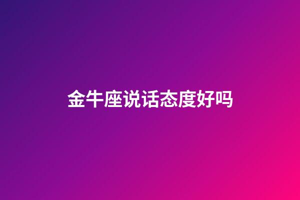 金牛座说话态度好吗-第1张-星座运势-玄机派
