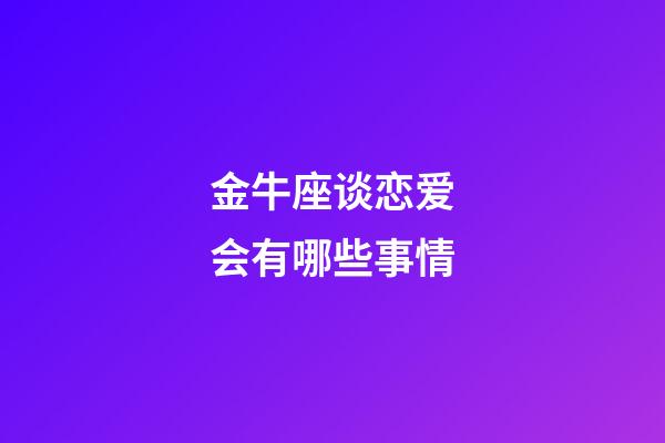 金牛座谈恋爱会有哪些事情-第1张-星座运势-玄机派