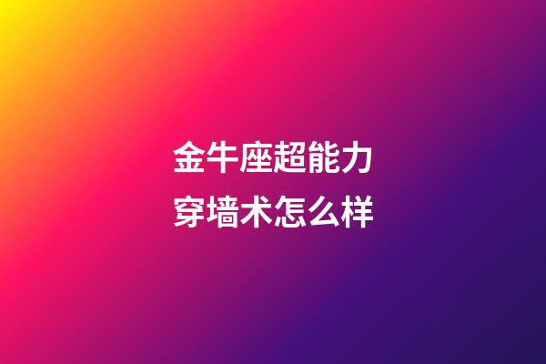 金牛座超能力穿墙术怎么样-第1张-星座运势-玄机派