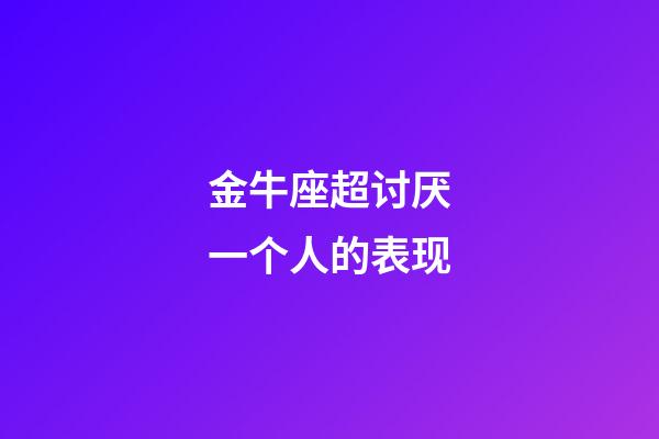 金牛座超讨厌一个人的表现-第1张-星座运势-玄机派