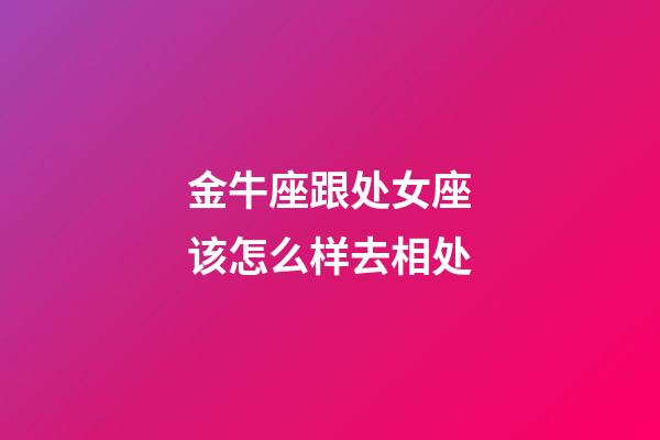 金牛座跟处女座该怎么样去相处-第1张-星座运势-玄机派