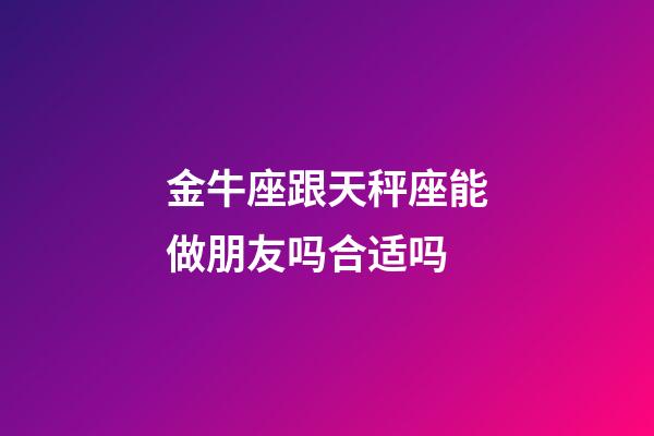 金牛座跟天秤座能做朋友吗合适吗-第1张-星座运势-玄机派