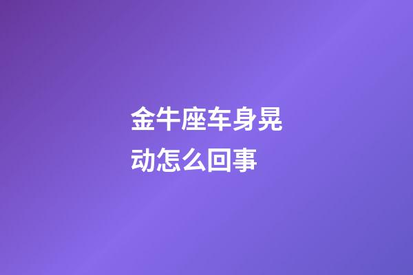 金牛座车身晃动怎么回事