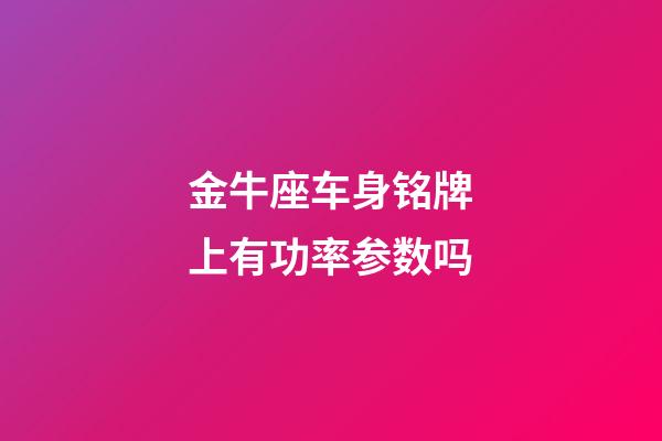 金牛座车身铭牌上有功率参数吗-第1张-星座运势-玄机派