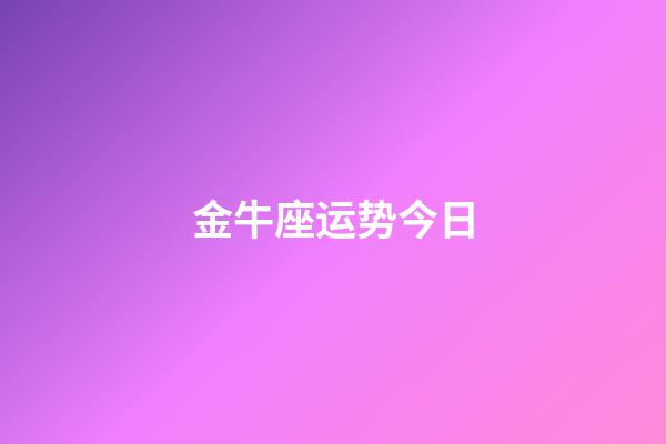 金牛座运势今日(金牛今明后三天的运势)-第1张-星座运势-玄机派