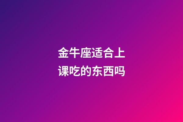 金牛座适合上课吃的东西吗-第1张-星座运势-玄机派