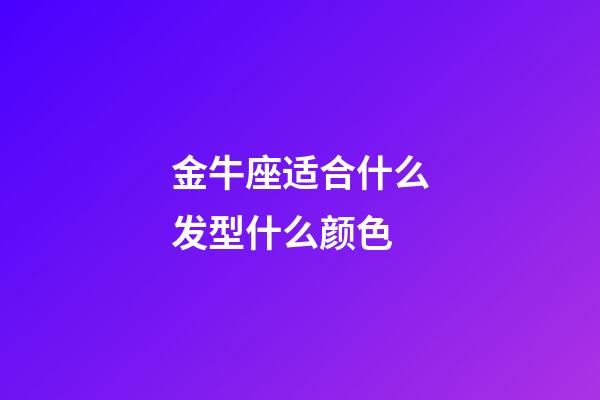 金牛座适合什么发型什么颜色-第1张-星座运势-玄机派