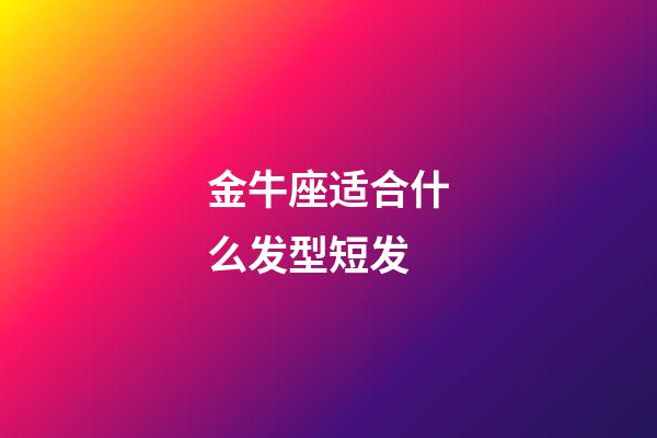 金牛座适合什么发型短发-第1张-星座运势-玄机派