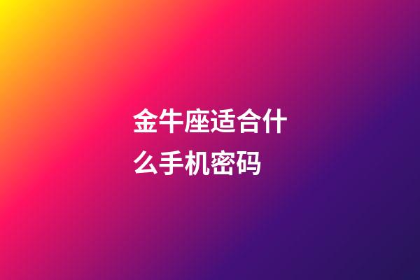 金牛座适合什么手机密码-第1张-星座运势-玄机派